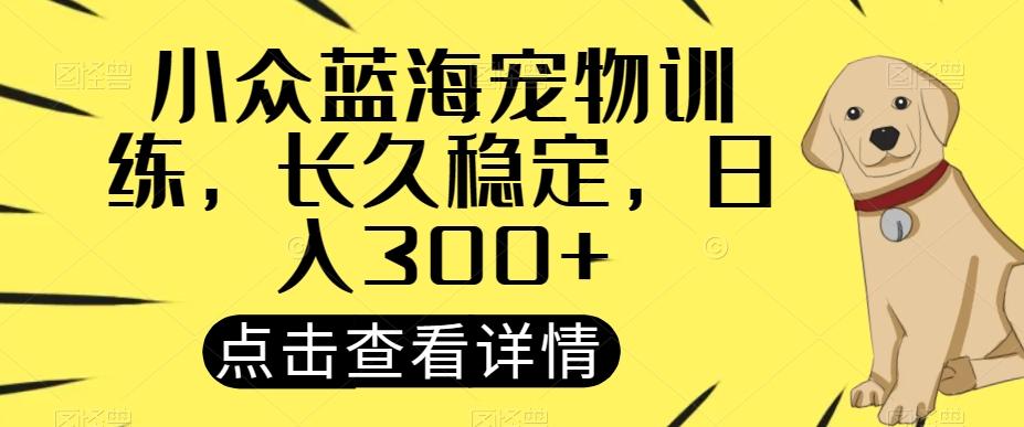 小众蓝海宠物训练，长久稳定，日入300+-89网创