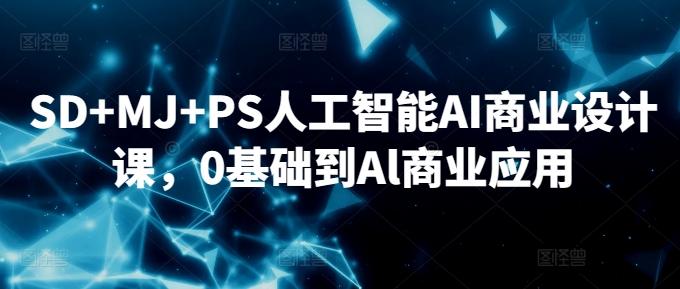 SD+MJ+PS人工智能AI商业设计课，0基础到Al商业应用-89网创