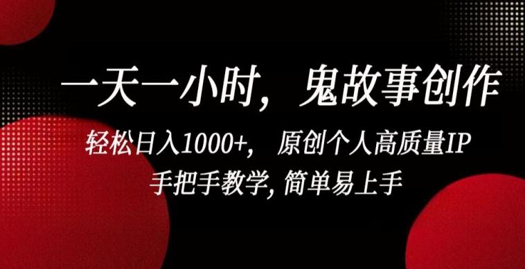 一天一小时，鬼故事创作， 轻松日入1000+， 原创个人高质量IP，手把手教学, 简单易上手【揭秘】-89网创