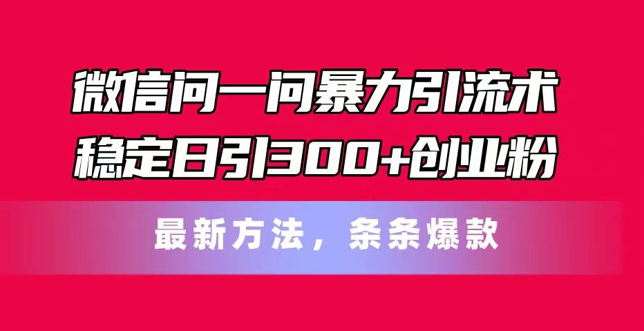 微信问一问暴力引流术，稳定日引300+创业粉，最新方法，条条爆款-89网创