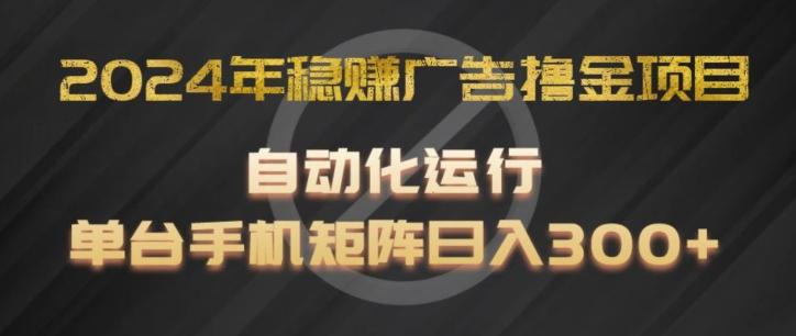 2024年稳赚广告撸金项目，全程自动化运行，单台手机就可以矩阵操作，日入300+【揭秘】-89网创