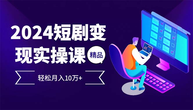 2024最火爆的项目短剧变现轻松月入10万+-89网创