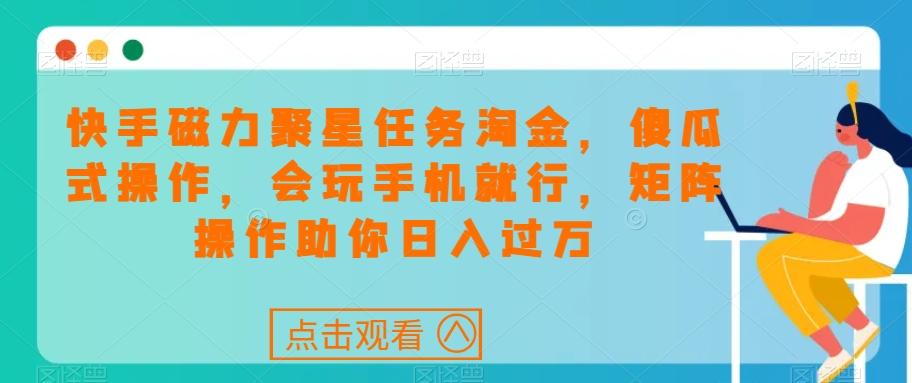 快手磁力聚星任务淘金，傻瓜式操作，会玩手机就行，矩阵操作助你日入过万-89网创