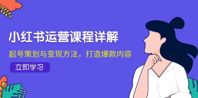小红书运营课程详解：起号策划与变现方法，打造爆款内容-89网创