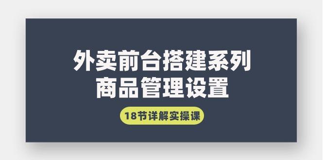 (9274期)外卖前台搭建系列｜商品管理设置，18节详解实操课-89网创
