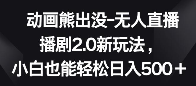 动画熊出没-无人直播播剧2.0新玩法，小白也能轻松日入500+【揭秘】-89网创