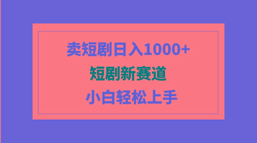 (9467期)短剧新赛道：卖短剧日入1000+，小白轻松上手，可批量-89网创