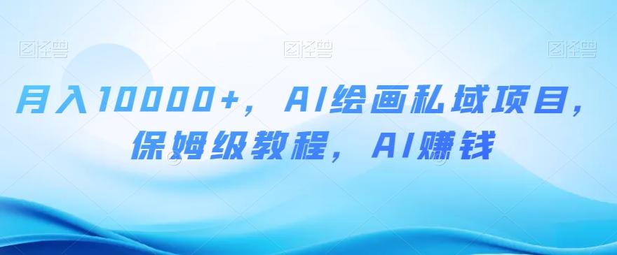 月入10000+，AI绘画私域项目，保姆级教程，AI赚钱【揭秘】-89网创