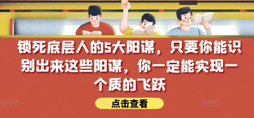 锁死底层人的5大阳谋，只要你能识别出来这些阳谋，你一定能实现一个质的飞跃【付费文章】-89网创