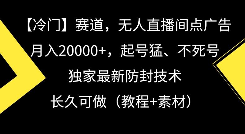 冷门赛道，无人直播间点广告，月入20000+，起号猛、不死号，独家最新防封技术【揭秘】-89网创