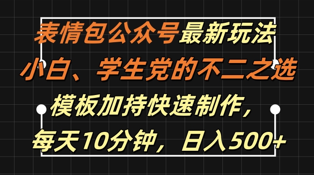 表情包公众号最新玩法，小白、学生党的不二之选，模板加持快速制作，每天10分钟，日入500+-89网创