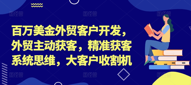 百万美金外贸客户开发，外贸主动获客，精准获客系统思维，大客户收割机-89网创