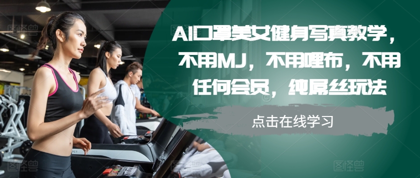 AI口罩美女健身写真教学，不用MJ，不用哩布，不用任何会员，纯屌丝玩法-89网创