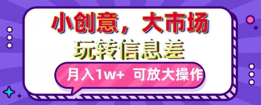 玩转信息差，小创意，大市场，月入10000+，可放大操作-89网创