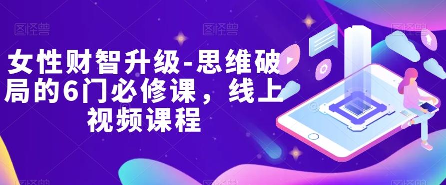 女性财智升级-思维破局的6门必修课，线上视频课程-89网创