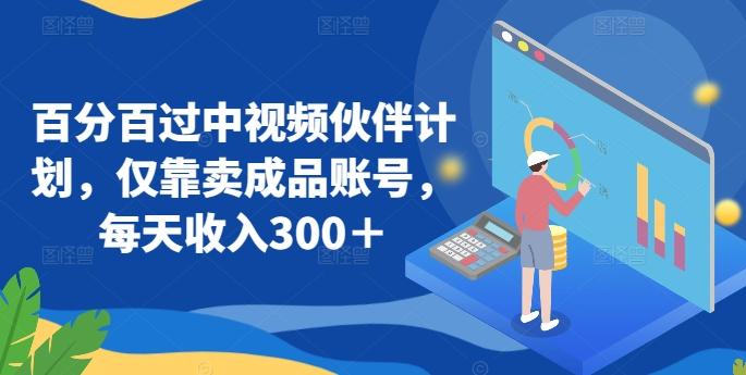 百分百过中视频伙伴计划，仅靠卖成品账号，每天收入300＋【揭秘】-89网创