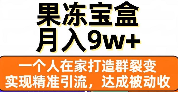 果冻宝盒，一个人在家打造群裂变，实现精准引流，达成被动收入，月入9w+-89网创