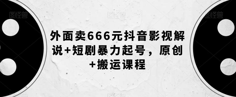 外面卖666元抖音影视解说+短剧暴力起号，原创+搬运课程-89网创