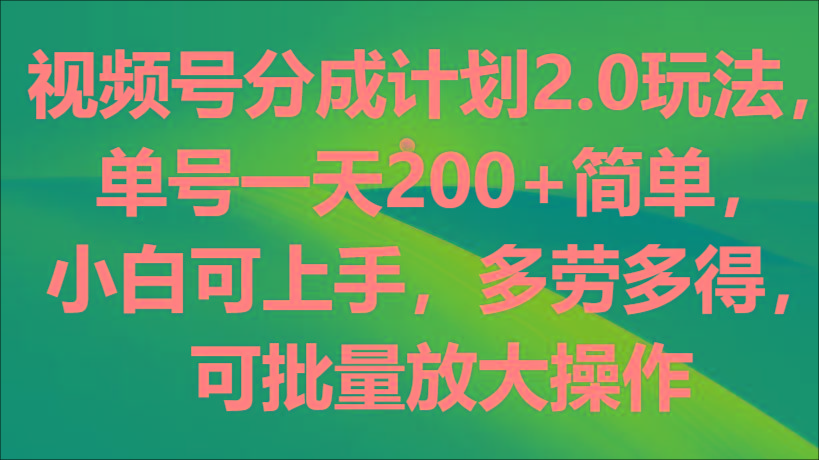 视频号分成计划2.0玩法，单号一天200+简单，小白可上手，多劳多得，可批量放大操作-89网创