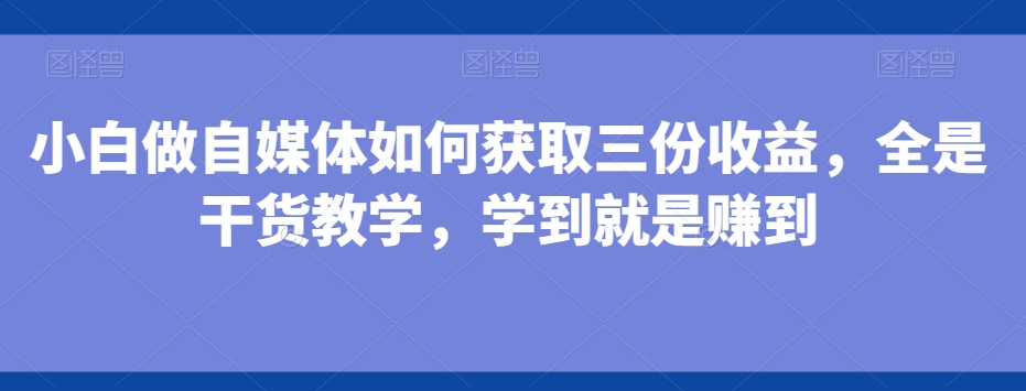 小白做自媒体如何获取三份收益，全是干货教学，学到就是赚到-89网创