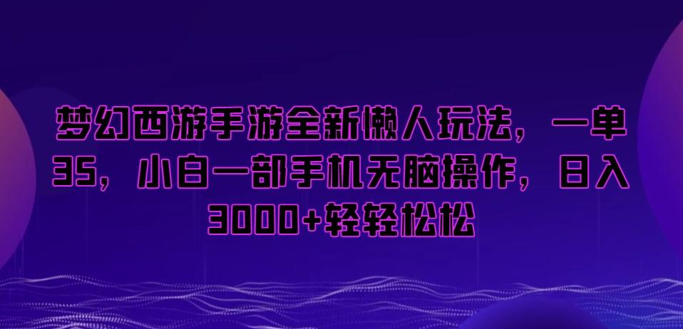 梦幻西游手游全新懒人玩法，一单35，小白一部手机无脑操作，日入3000+轻轻松松【揭秘】-89网创