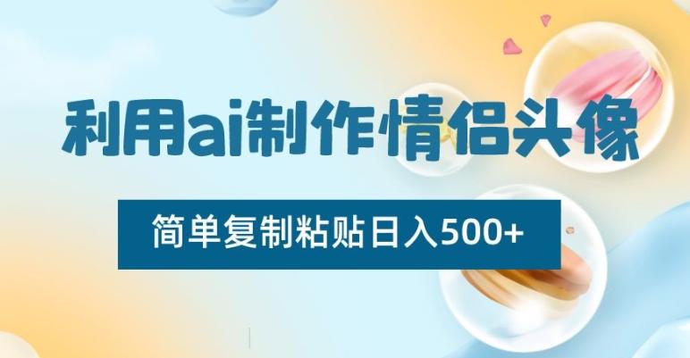 利用ai制作情侣头像，简单复制粘贴日入500+【揭秘】-89网创