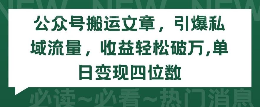 公众号搬运文章，引爆私域流量，收益轻松破万，单日变现四位数【揭秘】-89网创