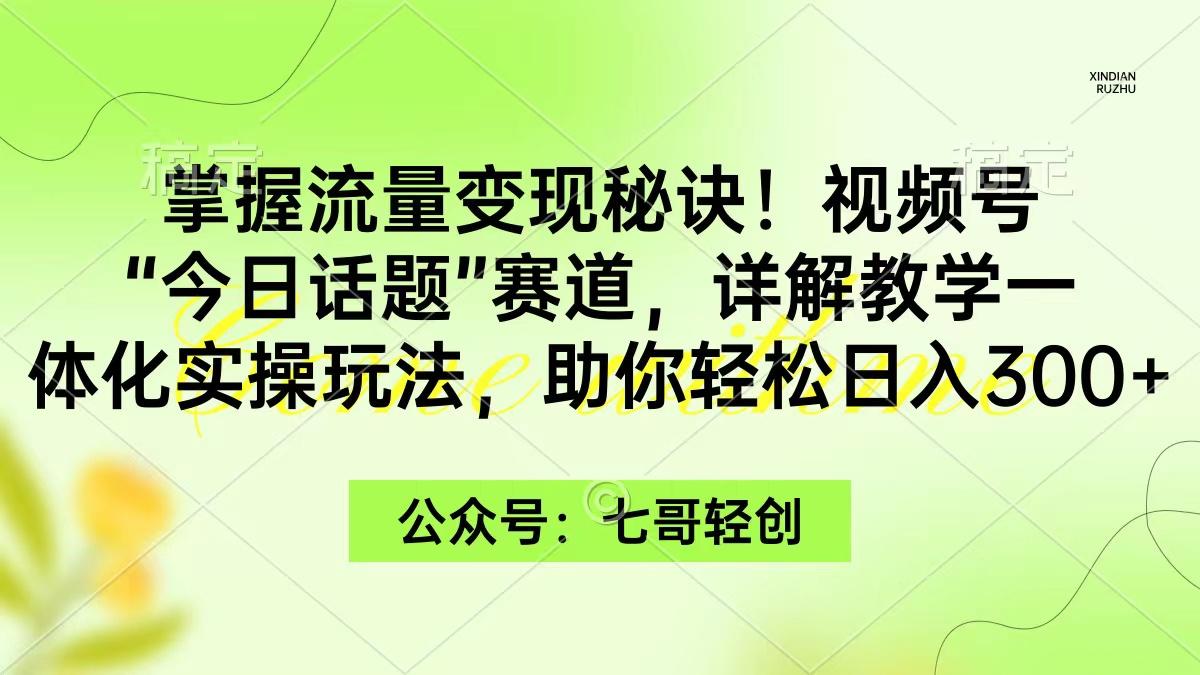 (9437期)掌握流量变现秘诀！视频号“今日话题”赛道，一体化实操玩法，助你日入300+-89网创