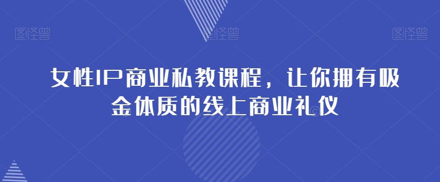 女性IP商业私教课程，让你拥有吸金体质的线上商业礼仪-89网创