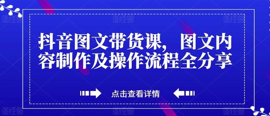 抖音图文带货课，图文内容制作及操作流程全分享-89网创