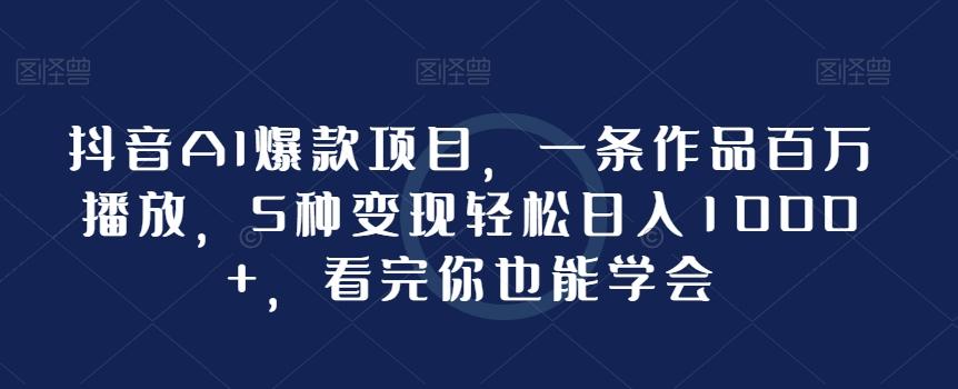 抖音AI爆款项目，一条作品百万播放，5种变现轻松日入1000+，看完你也能学会-89网创