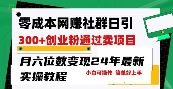 零成本网创群日引300+创业粉，卖项目月六位数变现，门槛低好上手，24年最新实操教程【揭秘】-89网创