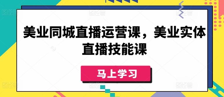 美业同城直播运营课，美业实体直播技能课-89网创