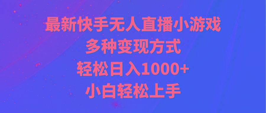 最新快手无人直播小游戏，多种变现方式，轻松日入1000+小白轻松上手-89网创