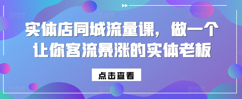 实体店同城流量课，做一个让你客流暴涨的实体老板-89网创