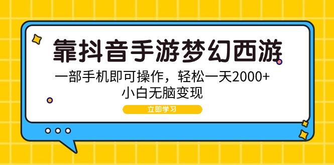 (9452期)靠抖音手游梦幻西游，一部手机即可操作，轻松一天2000+，小白无脑变现-89网创