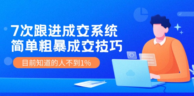 7次 跟进 成交系统：简单粗暴成交技巧，目前知道的人不到1%-89网创