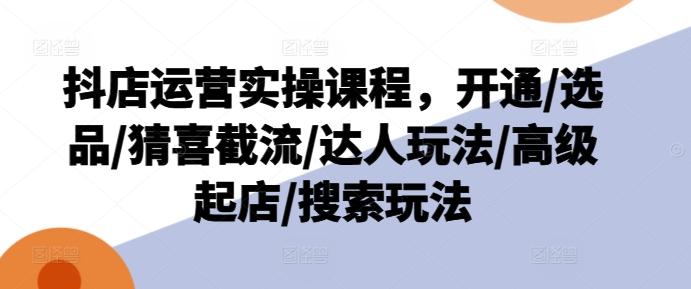 抖店运营实操课程，开通/选品/猜喜截流/达人玩法/高级起店/搜索玩法-89网创