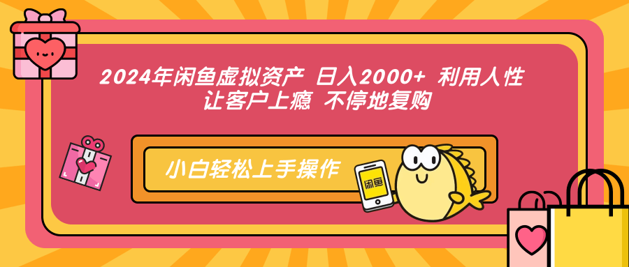 2024年闲鱼虚拟资产 日入2000+ 利用人性 让客户上瘾 不停地复购-89网创