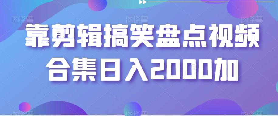靠剪辑搞笑盘点视频合集日入2000加【揭秘】-89网创