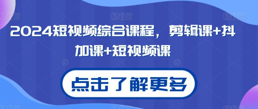 2024短视频综合课程，剪辑课+抖加课+短视频课-89网创