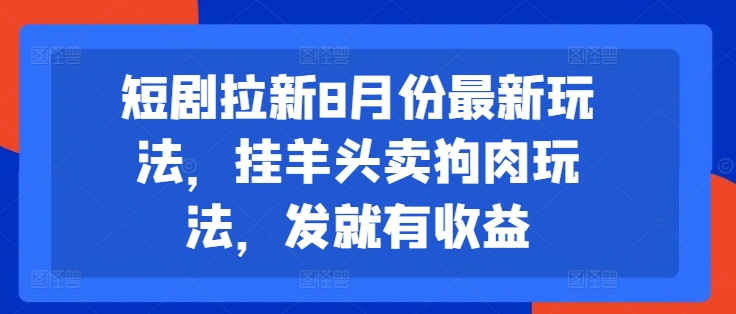 短剧拉新8月份最新玩法，挂羊头卖狗肉玩法，发就有收益-89网创