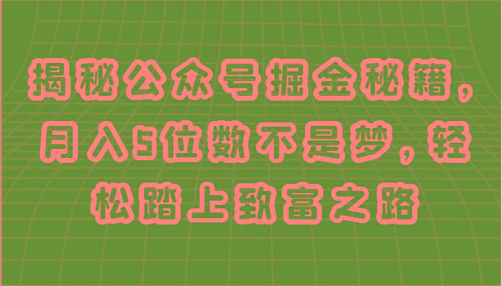 揭秘公众号掘金秘籍，月入5位数不是梦，轻松踏上致富之路-89网创