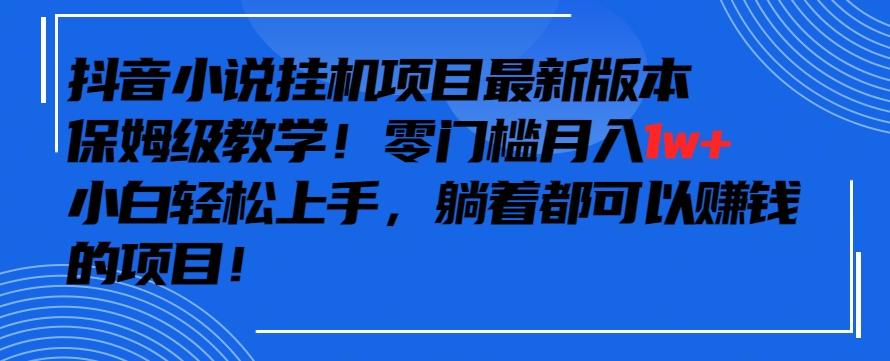抖音最新小说挂机项目，保姆级教学，零成本月入1w+，小白轻松上手【揭秘】-89网创