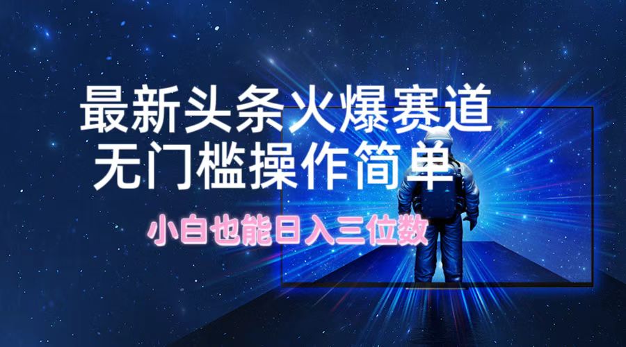 最新头条火爆赛道，无门槛操作简单，小白也能日入三位数-89网创