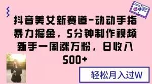 抖音美女新赛道-动动手指暴力掘金，5分钟制作视频，新手一周涨万粉，日收入500+【揭秘】-89网创