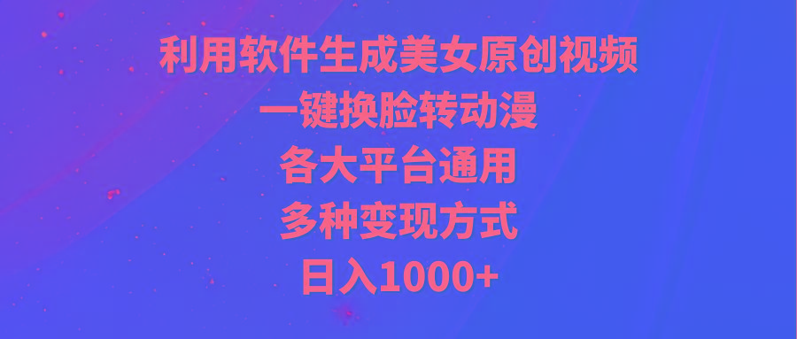 (9482期)利用软件生成美女原创视频，一键换脸转动漫，各大平台通用，多种变现方式-89网创