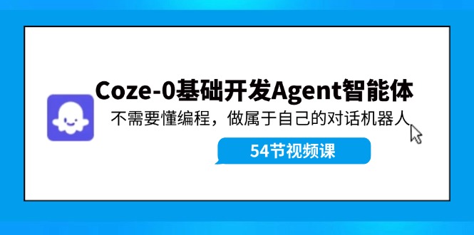 Coze-0基础开发 Agent智能体教程：不需要懂编程，做属于自己的对话机器人-89网创