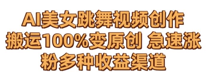 AI美女跳舞视频0成本创作，骚操作搬运，100%变原创，急速涨粉，多种收益渠道【揭秘】-89网创