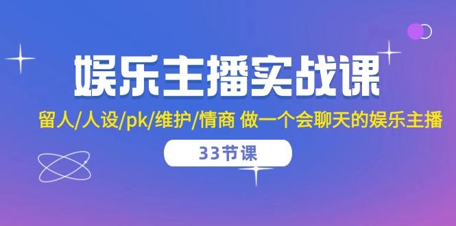 娱乐主播实战课  留人/人设/pk/维护/情商 做一个会聊天的娱乐主播-33节课-89网创